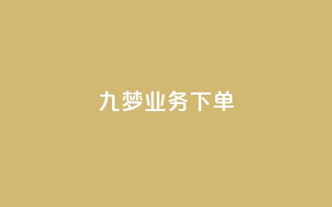 九梦业务下单 - 九梦平台全新下单体验揭秘。 第1张 九梦业务下单 - 九梦平台全新下单体验揭秘。 第1张