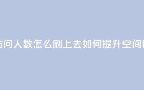 qq空间访问人数怎么刷上去(如何提升QQ空间访问量) 第1张 qq空间访问人数怎么刷上去(如何提升QQ空间访问量) 第1张