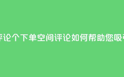QQ空间评论1个下单(QQ空间评论如何帮助您吸引客户) 第1张 QQ空间评论1个下单(QQ空间评论如何帮助您吸引客户) 第1张