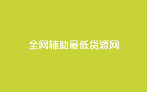 全网辅助最低货源网 - 全网最低价格货源汇总，助你采购省钱更简单。 第1张