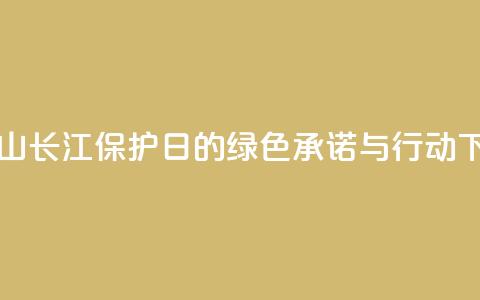 “马鞍山长江保护日”的绿色承诺与行动 第1张 “马鞍山长江保护日”的绿色承诺与行动 第1张