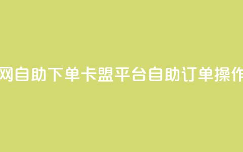 卡盟平台官网自助下单 - 卡盟平台自助订单操作指南。 第1张 卡盟平台官网自助下单 - 卡盟平台自助订单操作指南。 第1张
