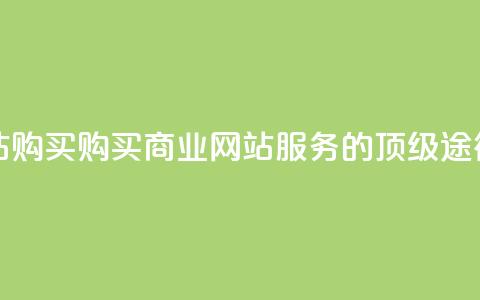业务网站购买 - 购买商业网站服务的顶级途径! 第1张 业务网站购买 - 购买商业网站服务的顶级途径! 第1张