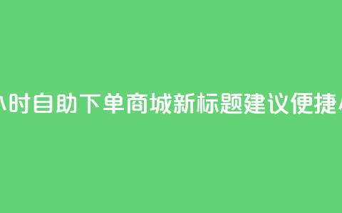 24小时自助下单商城app(24小时自助下单商城app新标题建议:便捷24小时自助商城 app) 第1张 24小时自助下单商城app(24小时自助下单商城app新标题建议:便捷24小时自助商城 app) 第1张