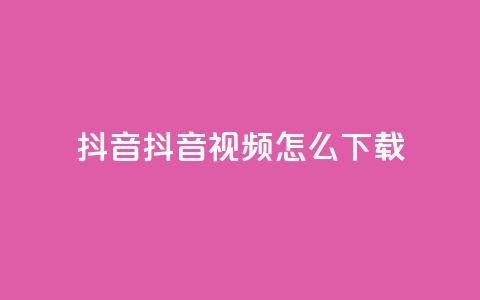抖音抖音视频怎么下载,抖音24小时免费下单 - 低价业务平台网址 王者点赞官网网址 第1张 抖音抖音视频怎么下载,抖音24小时免费下单 - 低价业务平台网址 王者点赞官网网址 第1张