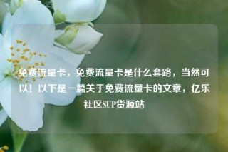 免费流量卡，免费流量卡是什么套路，当然可以！以下是一篇关于免费流量卡的文章，亿乐社区SUP货源站