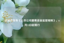 证监会发布《上市公司募集资金监管规则》，6月15日起施行