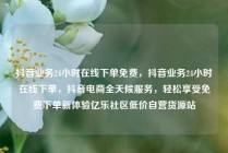 抖音业务24小时在线下单免费，抖音业务24小时在线下单，抖音电商全天候服务，轻松享受免费下单新体验亿乐社区低价自营货源站