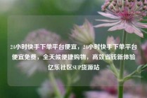 24小时快手下单平台便宜，24小时快手下单平台便宜免费，全天候便捷购物，高效省钱新体验亿乐社区SUP货源站