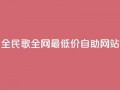全民k歌全网最低价自助网站,dy代网站业务网站 - 抖音买站0.5块钱100个 - 1元3000粉丝不掉粉丝怎么弄