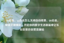 QQ会员，qq会员怎么关闭自动续费，QQ会员，解锁无限精彩，开启你的数字生活新篇章亿乐社区低价自营货源站