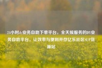24小时dy业务自助下单平台，全天候服务的DY业务自助平台，让效率与便利并存亿乐社区SUP货源站