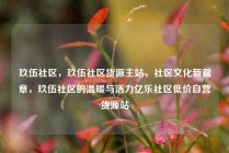 玖伍社区，玖伍社区货源主站，社区文化新篇章，玖伍社区的温暖与活力亿乐社区低价自营货源站