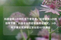 抖音业务24小时在线下单免费，抖音业务24小时在线下单，抖音平台开启全新商业模式，24小时下单无忧体验亿乐社区SUP货源站