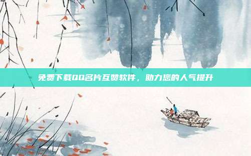 免费下载QQ名片互赞软件	，助力您的人气提升  第1张
