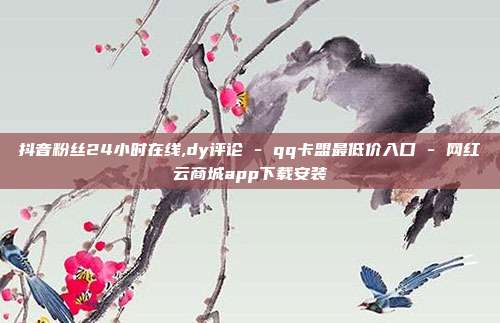 抖音粉丝24小时在线,dy评论 - qq卡盟最低价入口 网红云商城app下载安装  第1张