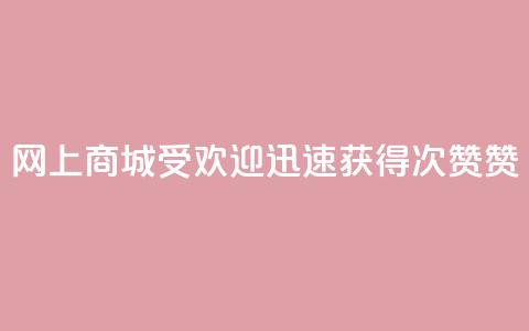 网上商城受欢迎，迅速获得100次赞赞  第1张
