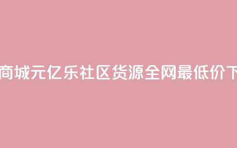网红商城1元1000 - 亿乐社区货源全网最低价  第1张