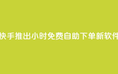 快手推出24小时免费自助下单新软件  第1张