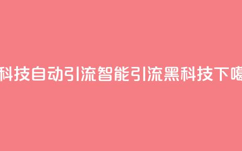 黑科技自动引流(智能引流黑科技)  第1张