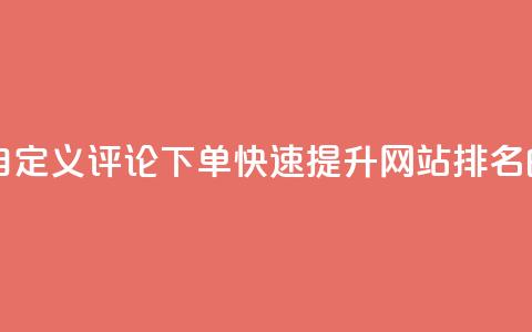 dy自定义评论下单 - dy自定义评论下单：快速提升网站排名的最佳选择!  第1张