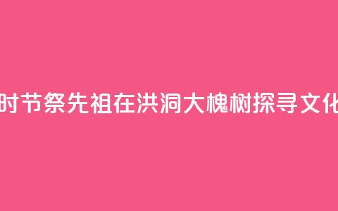 中元时节祭先祖:在洪洞大槐树探寻文化根脉 第1张 中元时节祭先祖:在洪洞大槐树探寻文化根脉 第1张
