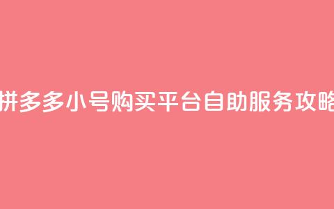 拼多多小号购买平台自助服务攻略 第1张 拼多多小号购买平台自助服务攻略 第1张