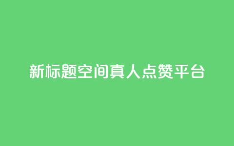 新标题:QQ空间真人点赞平台 第1张 新标题:QQ空间真人点赞平台 第1张