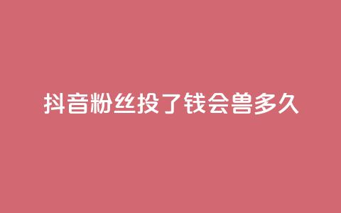 抖音粉丝投了钱会兽多久,qq显示没有在意 - 发卡平台 qq点赞有限制吗  第1张