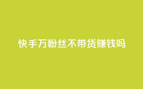 快手100万粉丝不带货赚钱吗 - 快手100万粉丝免带货也可赚钱吗。 第1张 快手100万粉丝不带货赚钱吗 - 快手100万粉丝免带货也可赚钱吗。 第1张