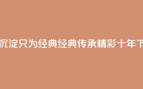 qqclive十年沉淀只为经典 - 经典传承：qqclive精彩十年!  第1张