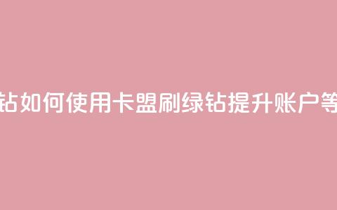 卡盟刷绿钻 - 如何使用卡盟刷绿钻提升账户等级？~  第1张