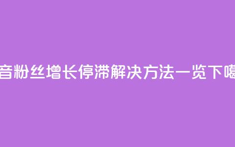 抖音粉丝增长停滞？解决方法一览  第1张