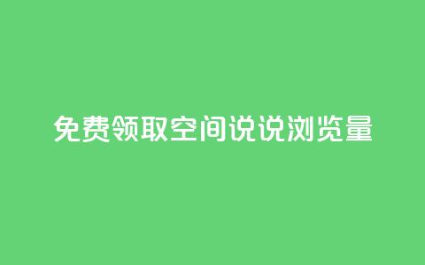 免费领取qq空间说说浏览量 - 免费获取qq空间说说浏览数	，快来试试！~  第1张
