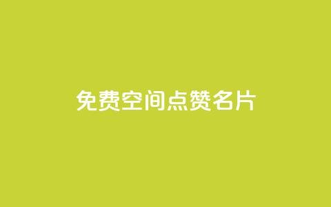 免费qq空间点赞名片 - 免费获取QQ空间点赞名片：轻松增加人气。  第1张
