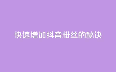 快速增加抖音粉丝的秘诀 第1张 快速增加抖音粉丝的秘诀 第1张