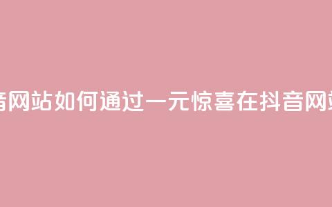 一元一百个赞抖音网站 - 如何通过一元惊喜在抖音网站获得100个赞？!  第1张