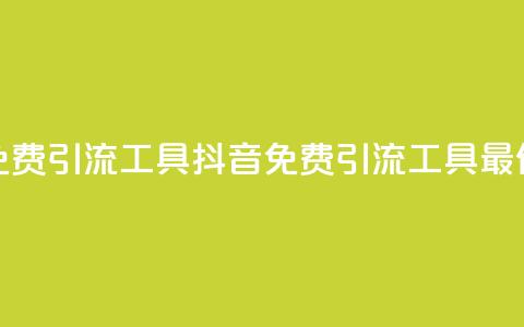 抖音免费引流工具(抖音免费引流工具最佳选择) 第1张 抖音免费引流工具(抖音免费引流工具最佳选择) 第1张