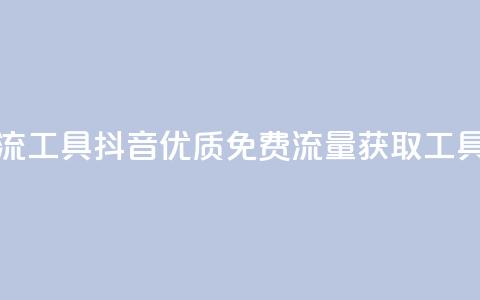 抖音免费引流工具 - 抖音优质免费流量获取工具详解!  第1张