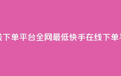 快手业务在线下单平台全网最低(快手在线下单平台价格最低) 第1张 快手业务在线下单平台全网最低(快手在线下单平台价格最低) 第1张