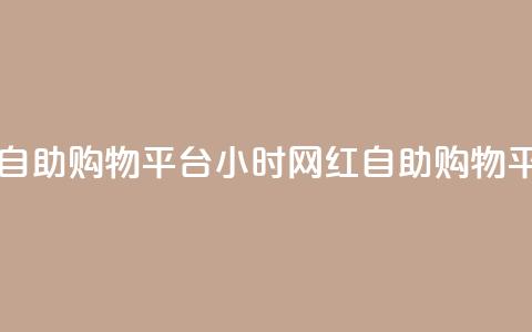 网红24小时自助购物平台(24小时网红自助购物平台)  第1张