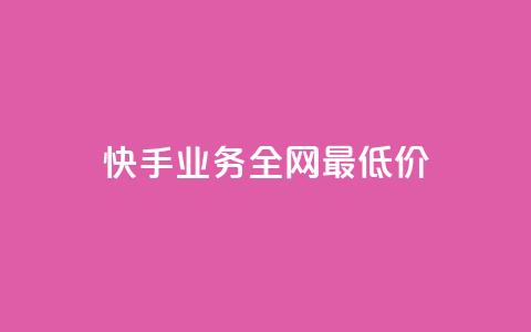 快手业务全网最低价 - 快手业务全网最低价格揭秘。  第1张