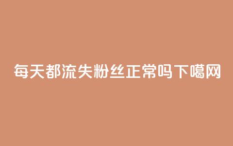 每天都流失粉丝正常吗？  第1张