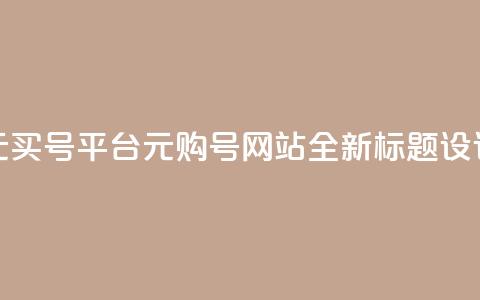 1元买号平台(1元购号网站，全新标题设计)  第1张