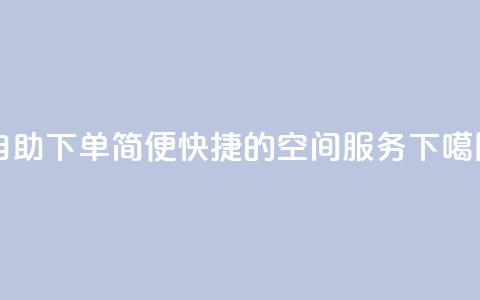 自助下单：简便快捷的空间服务  第1张