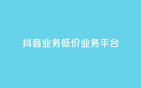 抖音业务低价业务平台 - 最优惠的业务平台 第1张 抖音业务低价业务平台 - 最优惠的业务平台 第1张