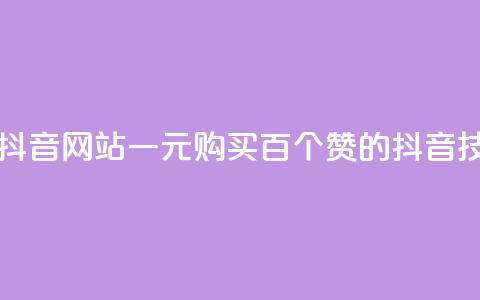 一元一百个赞抖音网站 - 一元购买百个赞的抖音技巧揭秘!  第1张