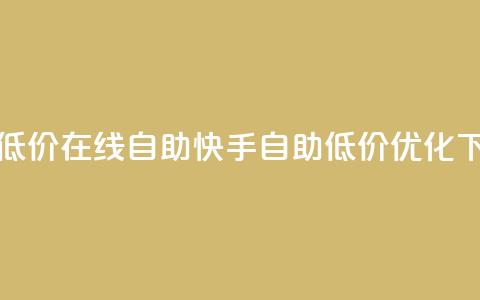 快手低价在线自助(快手自助低价优化)  第1张