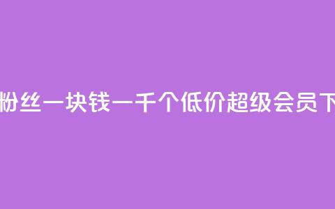 抖音粉丝一块钱一千个 - 低价qq超级会员  第1张