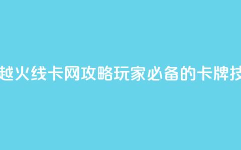 穿越火线卡网攻略：玩家必备的卡牌技巧  第1张